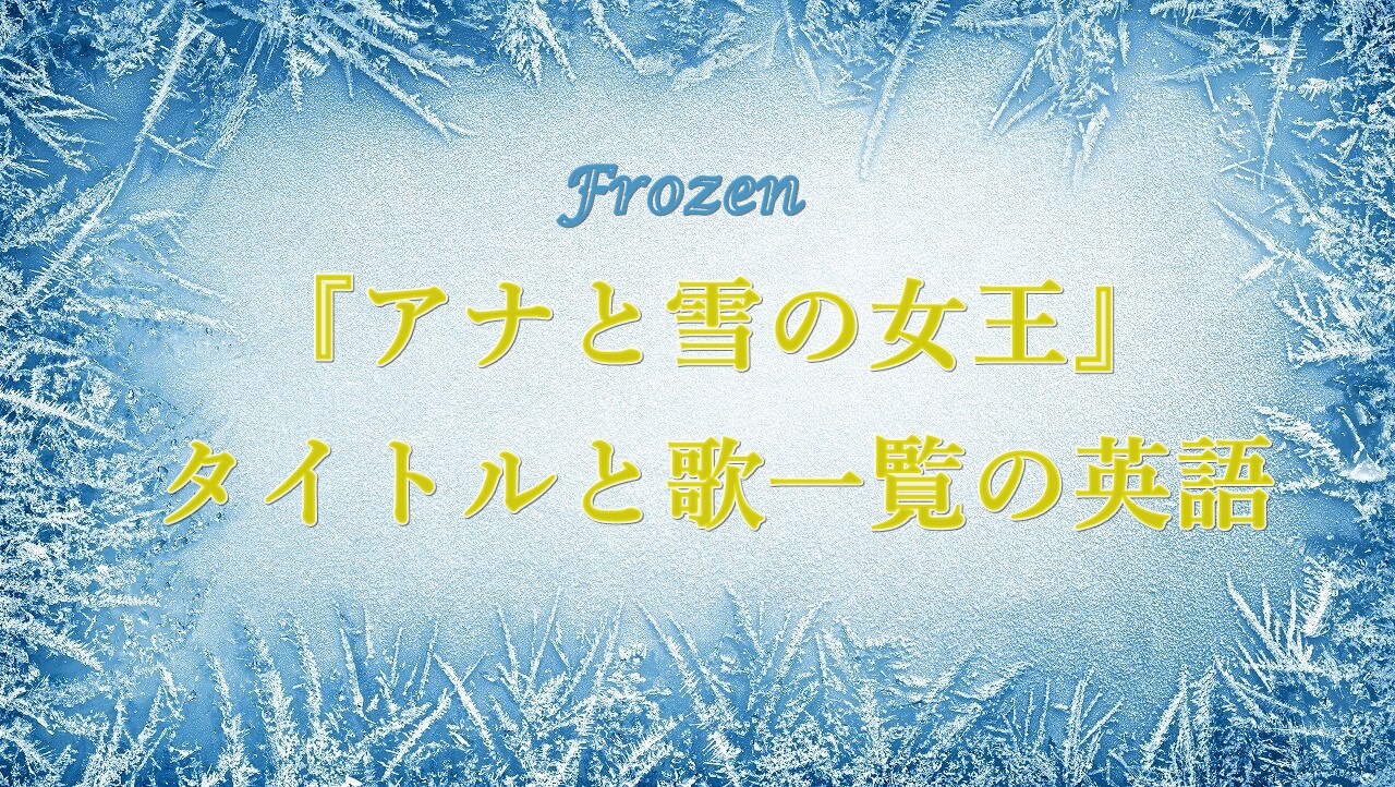 『アナと雪の女王』英語タイトルや歌の英語版に込められた意味は？